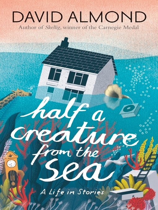 David Almond创作的Half a Creature from the Sea--A Life in Stories作品的详细信息 - 可供借阅